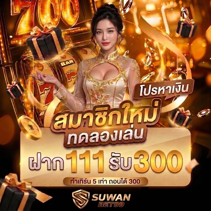 โปรหาเงินสมาชิกใหม่ SUWANBET99 ฝาก 111 รับ 300 ทำเทิร์น 5 เท่า ถอนได้ 300